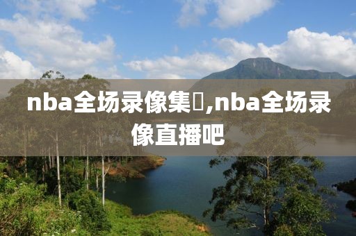 nba全场录像集錦,nba全场录像直播吧