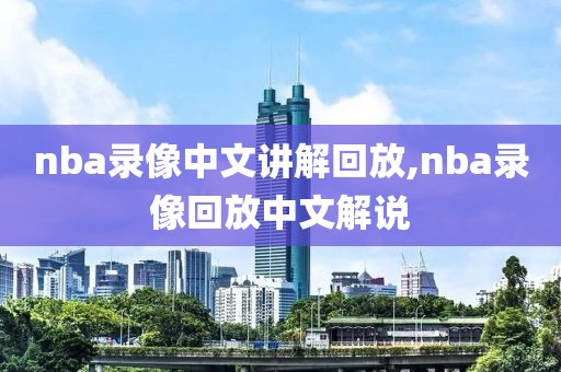 nba录像中文讲解回放,nba录像回放中文解说