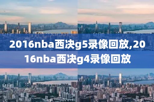 2016nba西决g5录像回放,2016nba西决g4录像回放