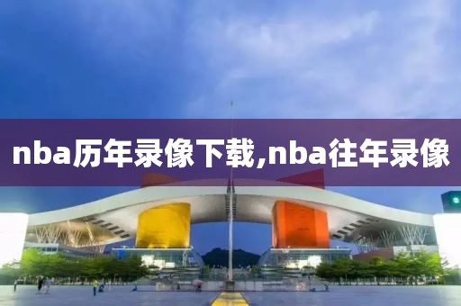nba历年录像下载,nba往年录像