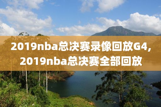 2019nba总决赛录像回放G4,2019nba总决赛全部回放