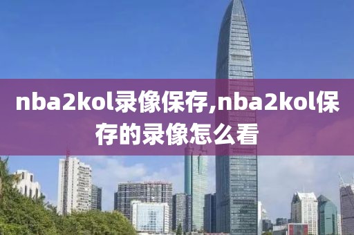 nba2kol录像保存,nba2kol保存的录像怎么看