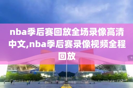 nba季后赛回放全场录像高清中文,nba季后赛录像视频全程回放