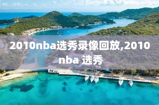 2010nba选秀录像回放,2010 nba 选秀