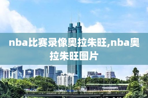 nba比赛录像奥拉朱旺,nba奥拉朱旺图片