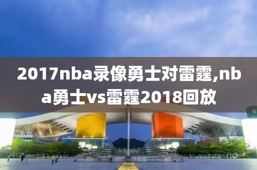 2017nba录像勇士对雷霆,nba勇士vs雷霆2018回放