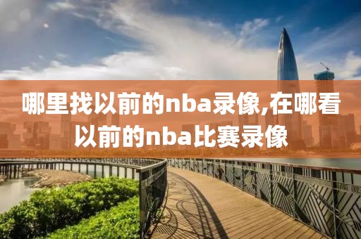 哪里找以前的nba录像,在哪看以前的nba比赛录像