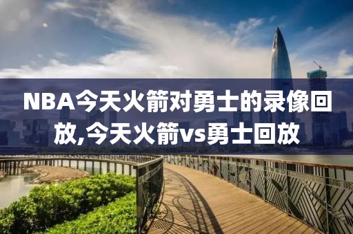 NBA今天火箭对勇士的录像回放,今天火箭vs勇士回放