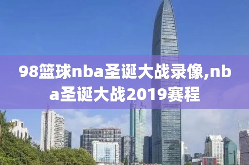 98篮球nba圣诞大战录像,nba圣诞大战2019赛程