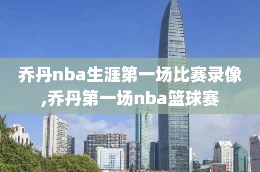 乔丹nba生涯第一场比赛录像,乔丹第一场nba篮球赛