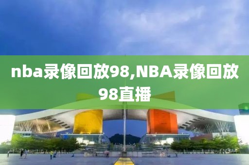 nba录像回放98,NBA录像回放98直播