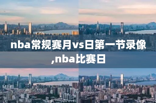 nba常规赛月vs日第一节录像,nba比赛日