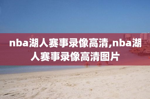 nba湖人赛事录像高清,nba湖人赛事录像高清图片