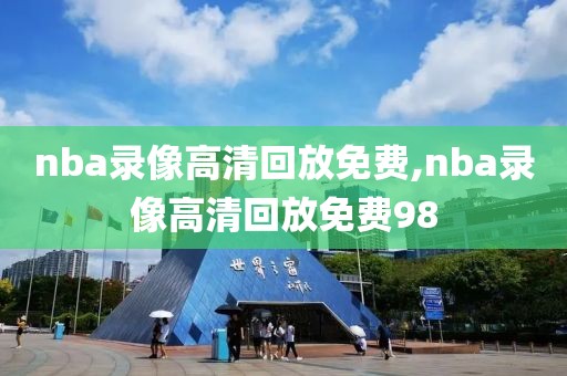 nba录像高清回放免费,nba录像高清回放免费98