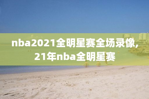 nba2021全明星赛全场录像,21年nba全明星赛