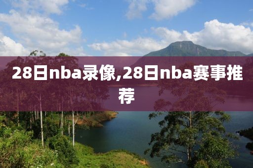 28日nba录像,28日nba赛事推荐