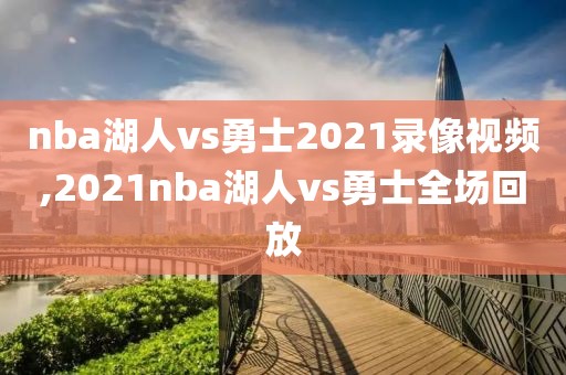 nba湖人vs勇士2021录像视频,2021nba湖人vs勇士全场回放