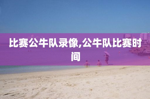 比赛公牛队录像,公牛队比赛时间