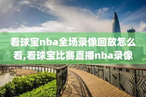 看球宝nba全场录像回放怎么看,看球宝比赛直播nba录像