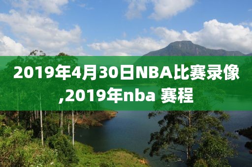 2019年4月30日NBA比赛录像,2019年nba 赛程