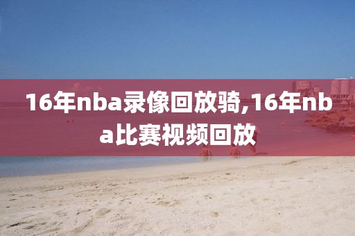 16年nba录像回放骑,16年nba比赛视频回放