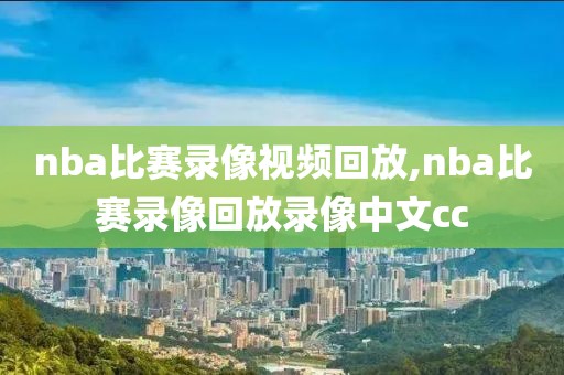 nba比赛录像视频回放,nba比赛录像回放录像中文cc