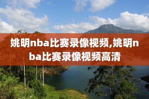 姚明nba比赛录像视频,姚明nba比赛录像视频高清