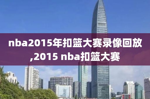 nba2015年扣篮大赛录像回放,2015 nba扣篮大赛