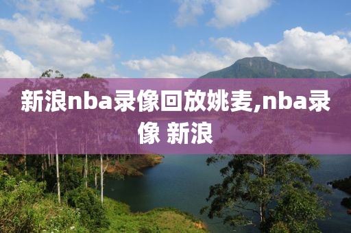 新浪nba录像回放姚麦,nba录像 新浪