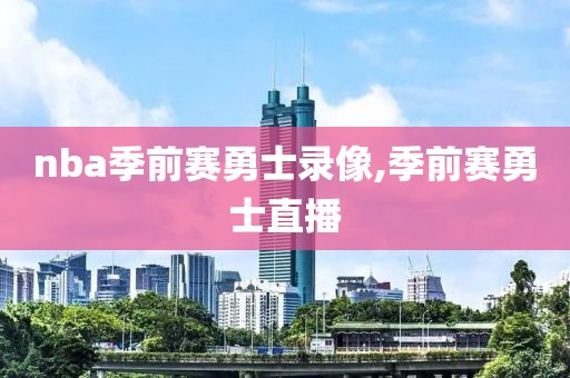 nba季前赛勇士录像,季前赛勇士直播
