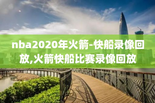 nba2020年火箭-快船录像回放,火箭快船比赛录像回放