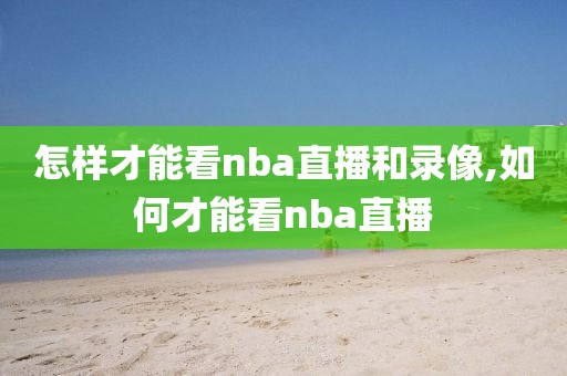 怎样才能看nba直播和录像,如何才能看nba直播