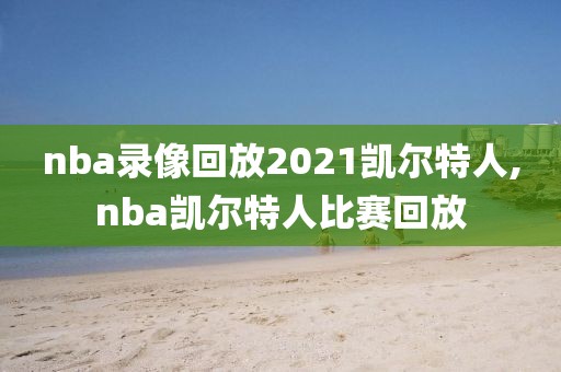 nba录像回放2021凯尔特人,nba凯尔特人比赛回放