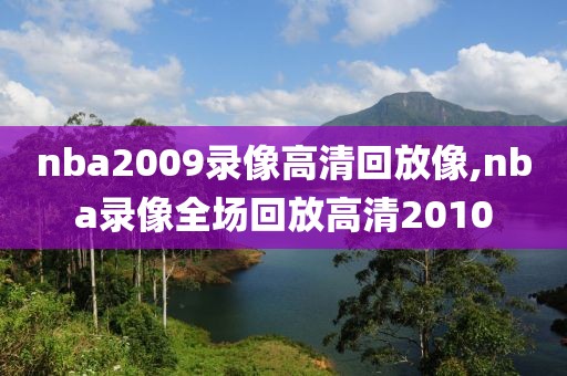 nba2009录像高清回放像,nba录像全场回放高清2010