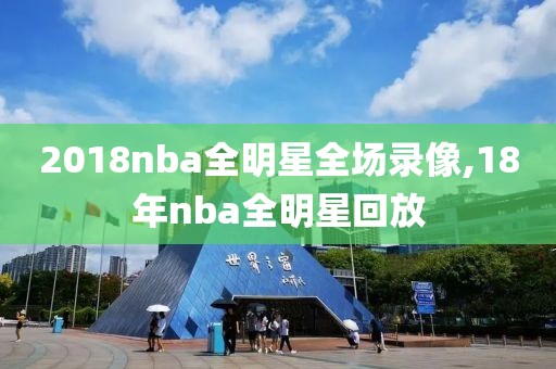 2018nba全明星全场录像,18年nba全明星回放