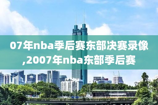 07年nba季后赛东部决赛录像,2007年nba东部季后赛