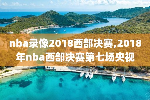 nba录像2018西部决赛,2018年nba西部决赛第七场央视