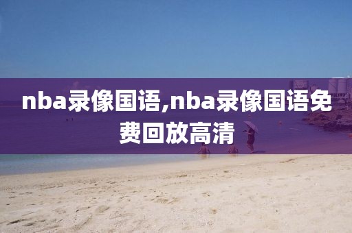 nba录像国语,nba录像国语免费回放高清