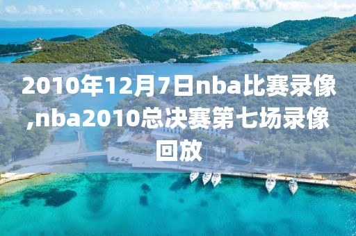 2010年12月7日nba比赛录像,nba2010总决赛第七场录像回放