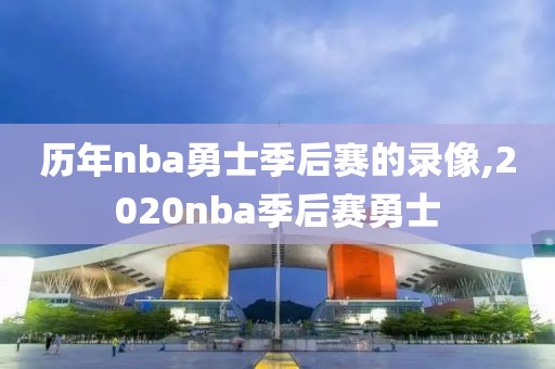 历年nba勇士季后赛的录像,2020nba季后赛勇士