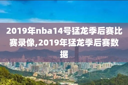 2019年nba14号猛龙季后赛比赛录像,2019年猛龙季后赛数据