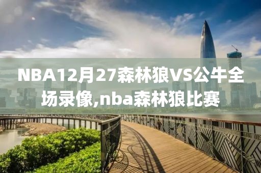 NBA12月27森林狼VS公牛全场录像,nba森林狼比赛