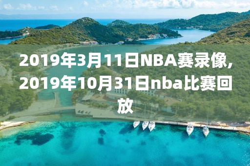 2019年3月11日NBA赛录像,2019年10月31日nba比赛回放