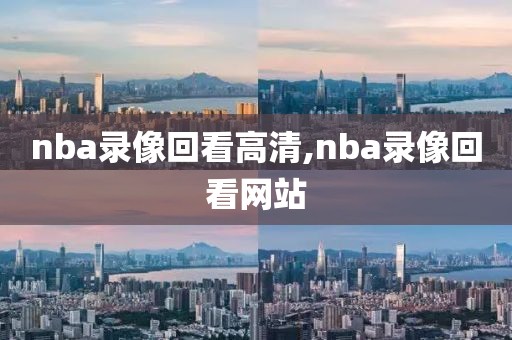 nba录像回看高清,nba录像回看网站