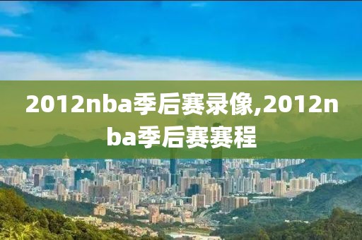 2012nba季后赛录像,2012nba季后赛赛程