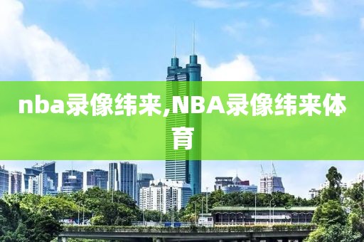 nba录像纬来,NBA录像纬来体育