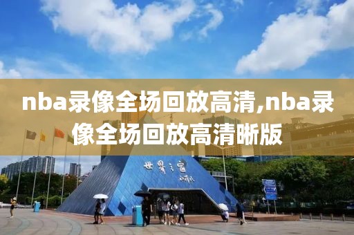 nba录像全场回放高清,nba录像全场回放高清晰版