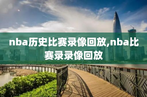 nba历史比赛录像回放,nba比赛录录像回放