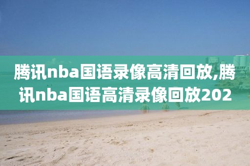 腾讯nba国语录像高清回放,腾讯nba国语高清录像回放2020