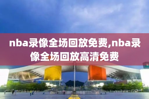 nba录像全场回放免费,nba录像全场回放高清免费